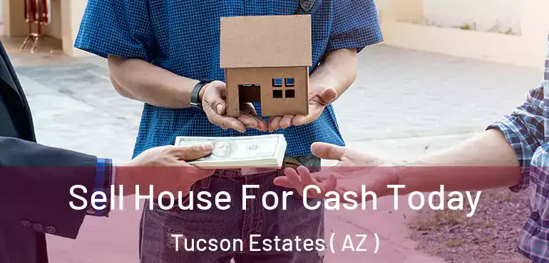  Sell House For Cash Today Tucson Estates ( AZ )