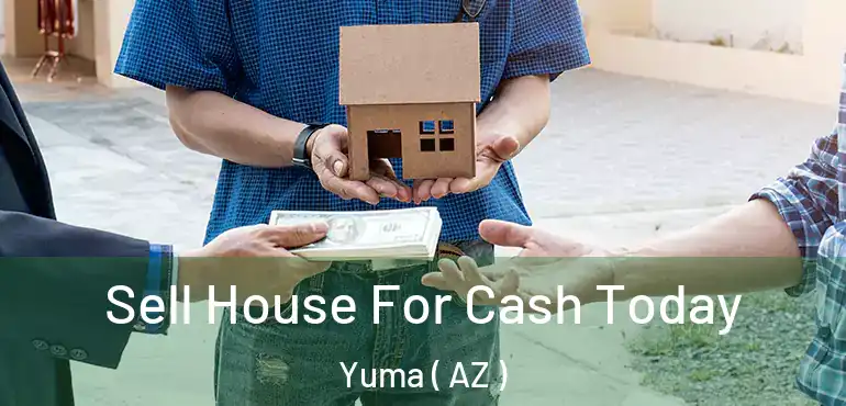  Sell House For Cash Today Yuma ( AZ )