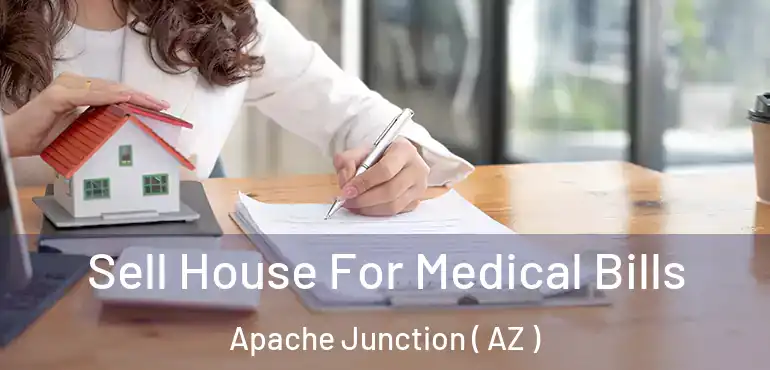  Sell House For Medical Bills Apache Junction ( AZ )