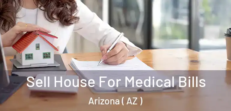  Sell House For Medical Bills Arizona ( AZ )