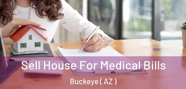 Sell House For Medical Bills Buckeye ( AZ )