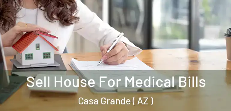  Sell House For Medical Bills Casa Grande ( AZ )