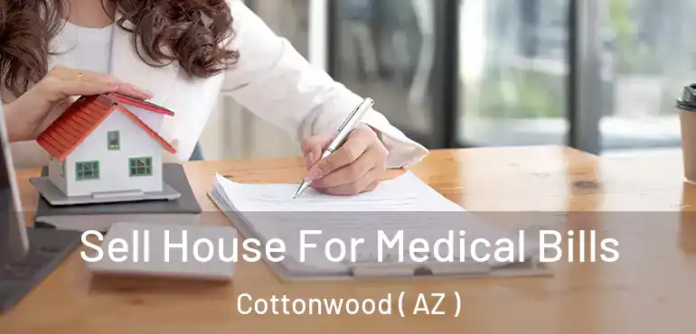  Sell House For Medical Bills Cottonwood ( AZ )