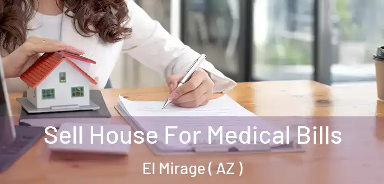  Sell House For Medical Bills El Mirage ( AZ )