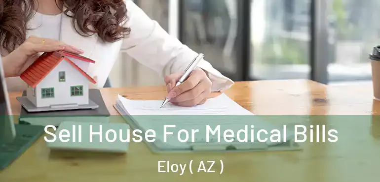  Sell House For Medical Bills Eloy ( AZ )