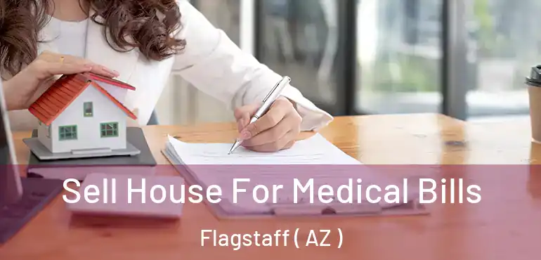  Sell House For Medical Bills Flagstaff ( AZ )