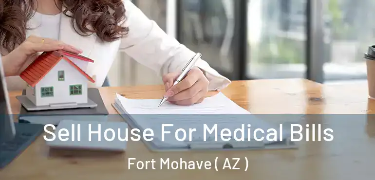  Sell House For Medical Bills Fort Mohave ( AZ )