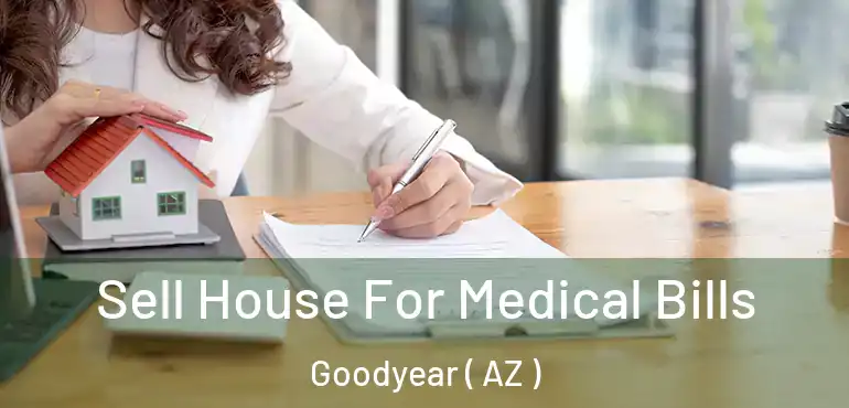  Sell House For Medical Bills Goodyear ( AZ )
