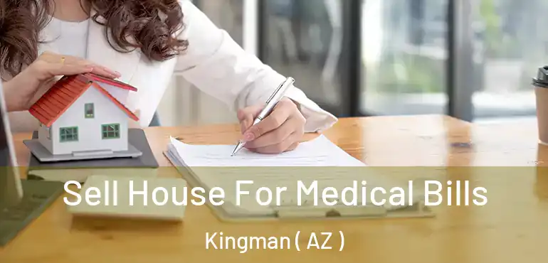  Sell House For Medical Bills Kingman ( AZ )