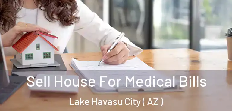  Sell House For Medical Bills Lake Havasu City ( AZ )