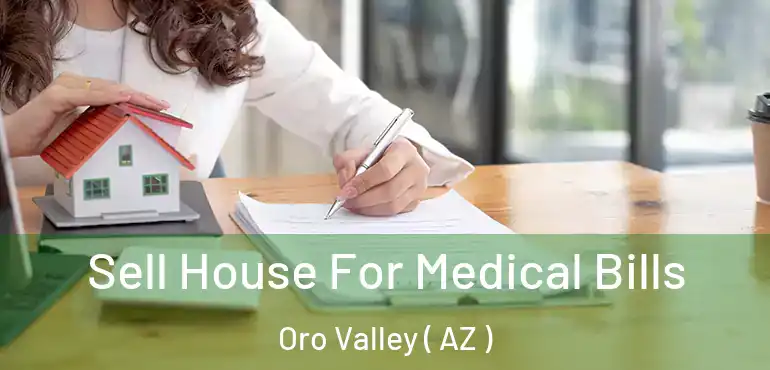  Sell House For Medical Bills Oro Valley ( AZ )