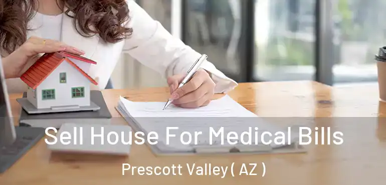  Sell House For Medical Bills Prescott Valley ( AZ )