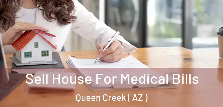  Sell House For Medical Bills Queen Creek ( AZ )