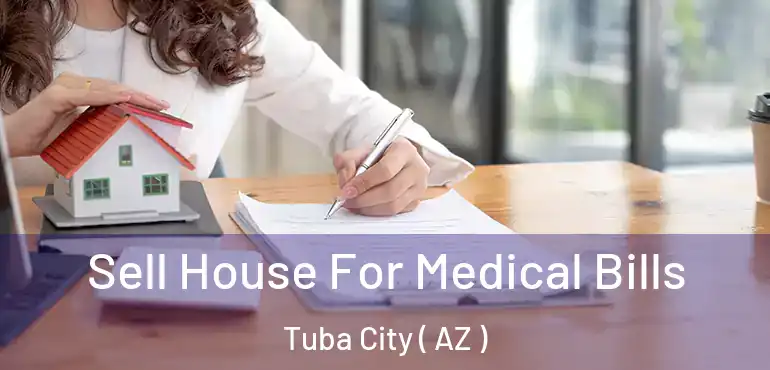  Sell House For Medical Bills Tuba City ( AZ )