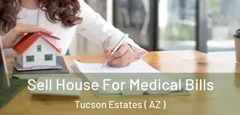  Sell House For Medical Bills Tucson Estates ( AZ )
