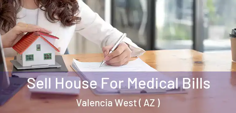  Sell House For Medical Bills Valencia West ( AZ )