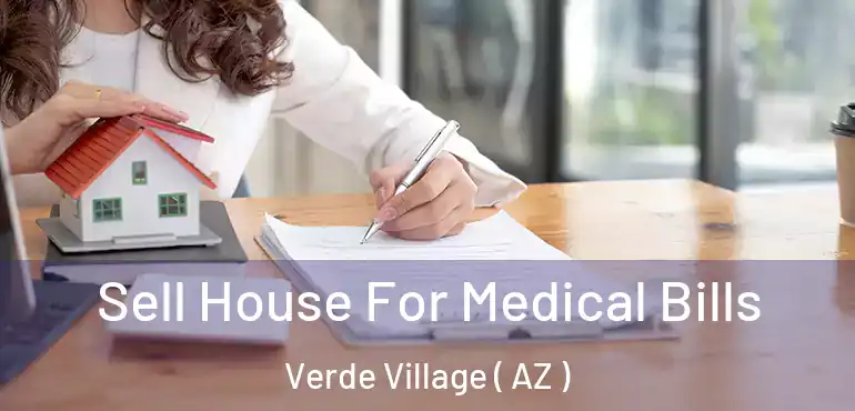  Sell House For Medical Bills Verde Village ( AZ )