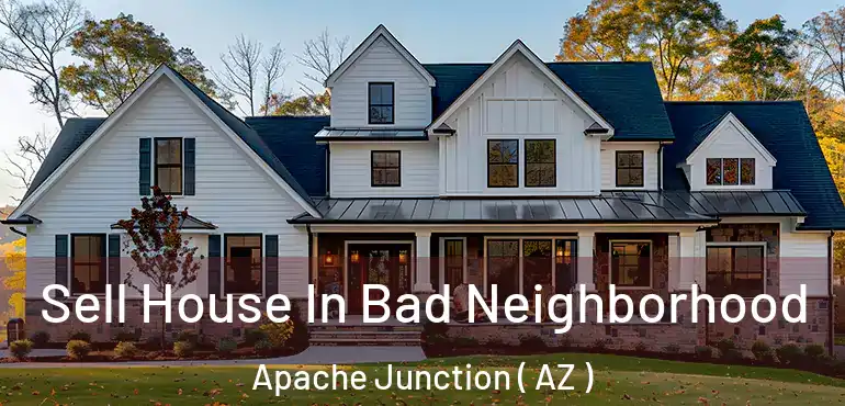  Sell House In Bad Neighborhood Apache Junction ( AZ )