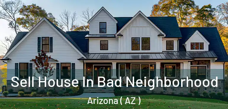  Sell House In Bad Neighborhood Arizona ( AZ )