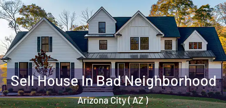  Sell House In Bad Neighborhood Arizona City ( AZ )