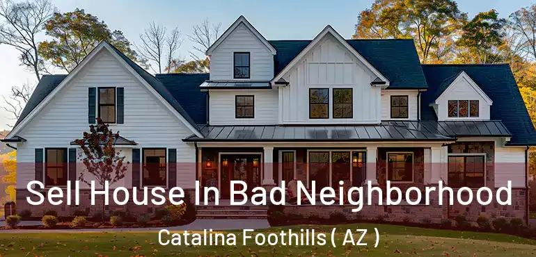  Sell House In Bad Neighborhood Catalina Foothills ( AZ )