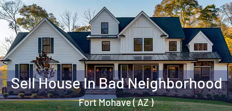  Sell House In Bad Neighborhood Fort Mohave ( AZ )