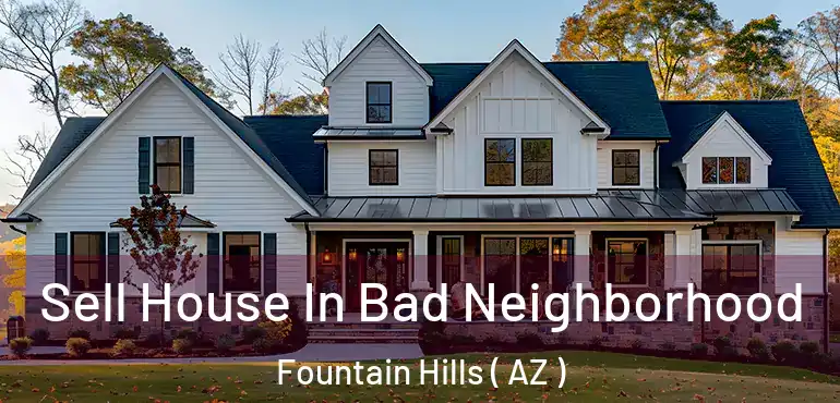  Sell House In Bad Neighborhood Fountain Hills ( AZ )