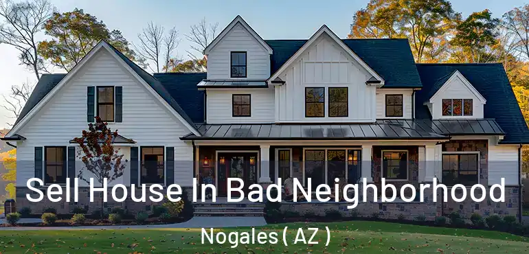  Sell House In Bad Neighborhood Nogales ( AZ )