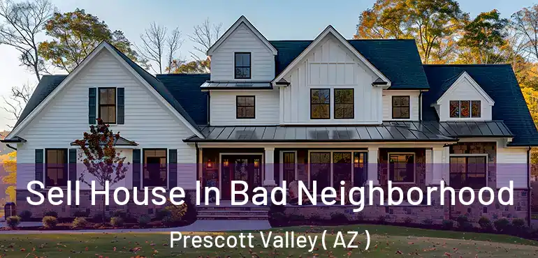  Sell House In Bad Neighborhood Prescott Valley ( AZ )