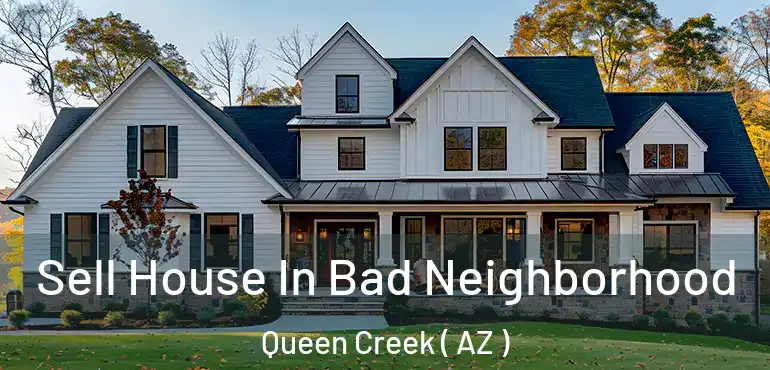 Sell House In Bad Neighborhood Queen Creek ( AZ )