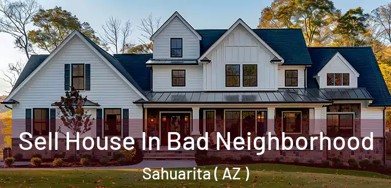  Sell House In Bad Neighborhood Sahuarita ( AZ )
