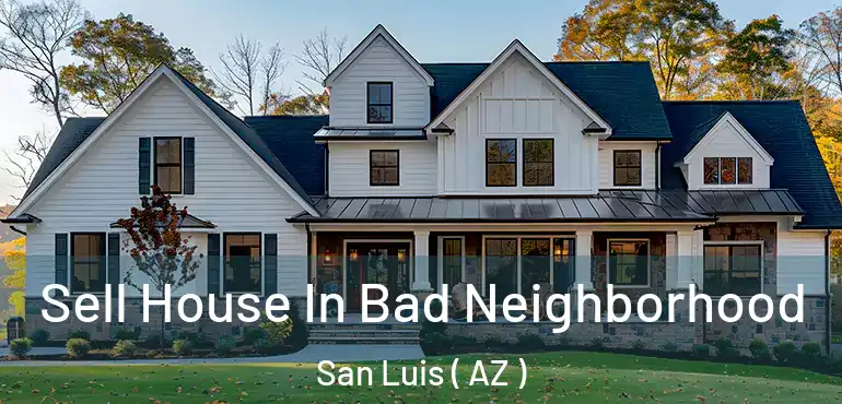  Sell House In Bad Neighborhood San Luis ( AZ )