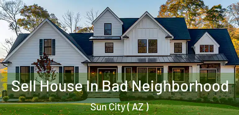  Sell House In Bad Neighborhood Sun City ( AZ )