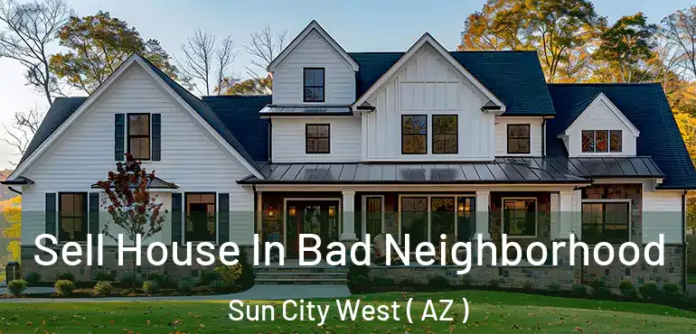  Sell House In Bad Neighborhood Sun City West ( AZ )