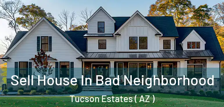  Sell House In Bad Neighborhood Tucson Estates ( AZ )