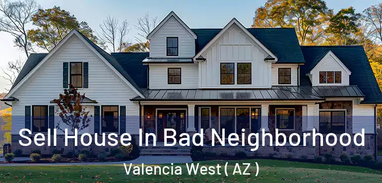  Sell House In Bad Neighborhood Valencia West ( AZ )