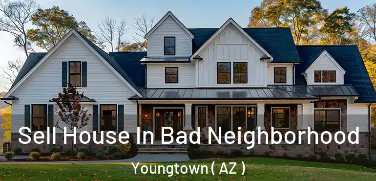  Sell House In Bad Neighborhood Youngtown ( AZ )