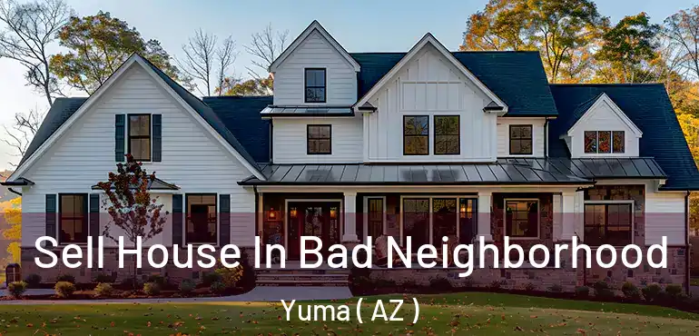  Sell House In Bad Neighborhood Yuma ( AZ )