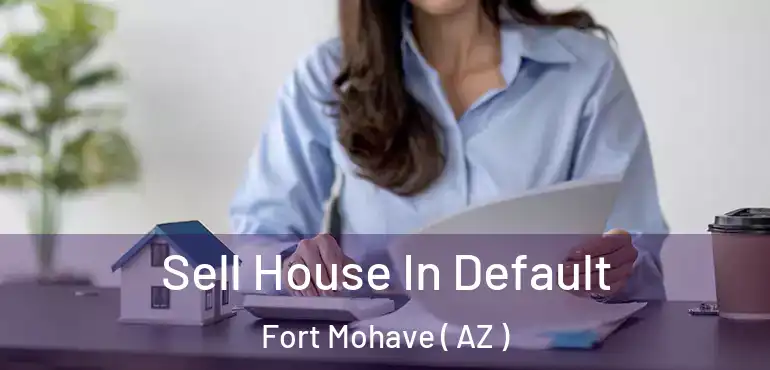  Sell House In Default Fort Mohave ( AZ )