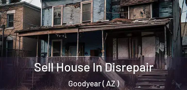  Sell House In Disrepair Goodyear ( AZ )