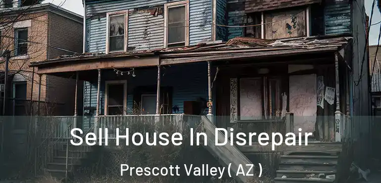  Sell House In Disrepair Prescott Valley ( AZ )