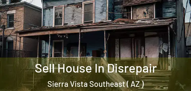  Sell House In Disrepair Sierra Vista Southeast ( AZ )