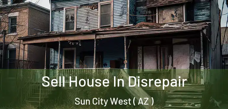  Sell House In Disrepair Sun City West ( AZ )