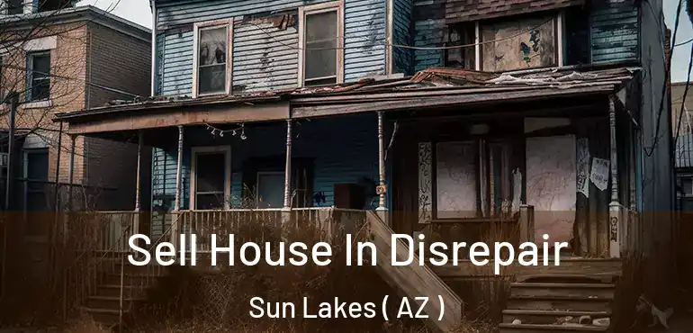  Sell House In Disrepair Sun Lakes ( AZ )