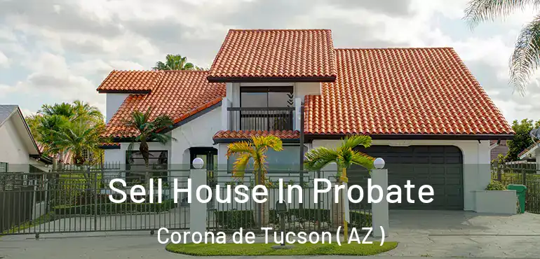  Sell House In Probate Corona de Tucson ( AZ )