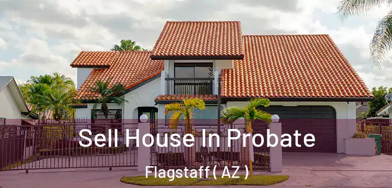 Sell House In Probate Flagstaff ( AZ )