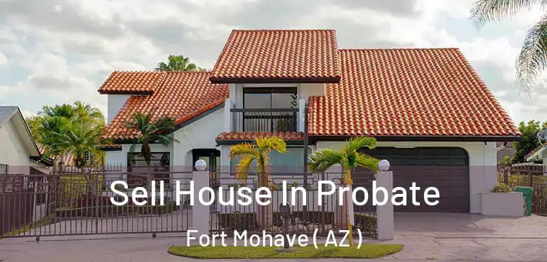  Sell House In Probate Fort Mohave ( AZ )