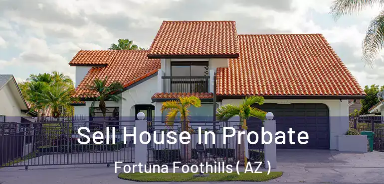  Sell House In Probate Fortuna Foothills ( AZ )