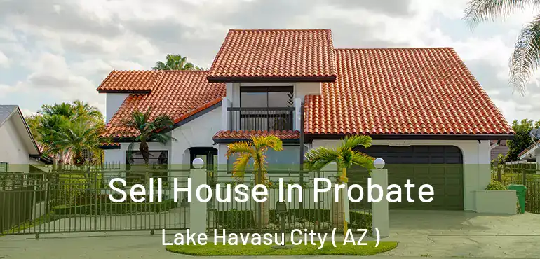  Sell House In Probate Lake Havasu City ( AZ )