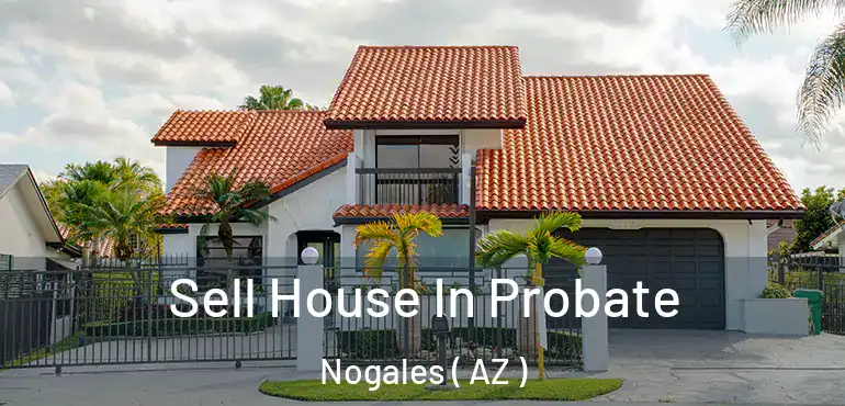  Sell House In Probate Nogales ( AZ )